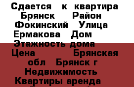Сдается 1 к .квартира Брянск-2 › Район ­ Фокинский › Улица ­ Ермакова › Дом ­ 34 › Этажность дома ­ 5 › Цена ­ 7 000 - Брянская обл., Брянск г. Недвижимость » Квартиры аренда   . Брянская обл.